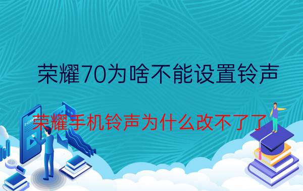 荣耀70为啥不能设置铃声 荣耀手机铃声为什么改不了了？